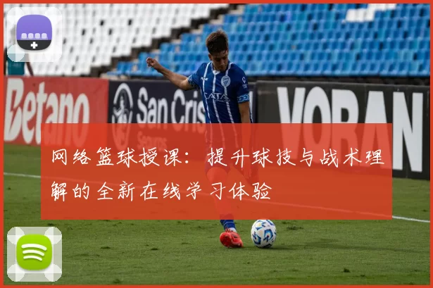 网络篮球授课：提升球技与战术理解的全新在线学习体验