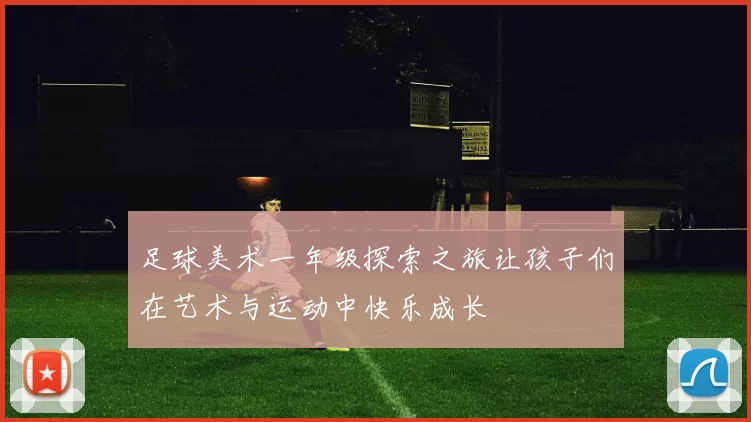 足球美术一年级探索之旅让孩子们在艺术与运动中快乐成长