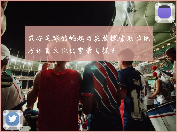 武安足球的崛起与发展探索助力地方体育文化的繁荣与提升