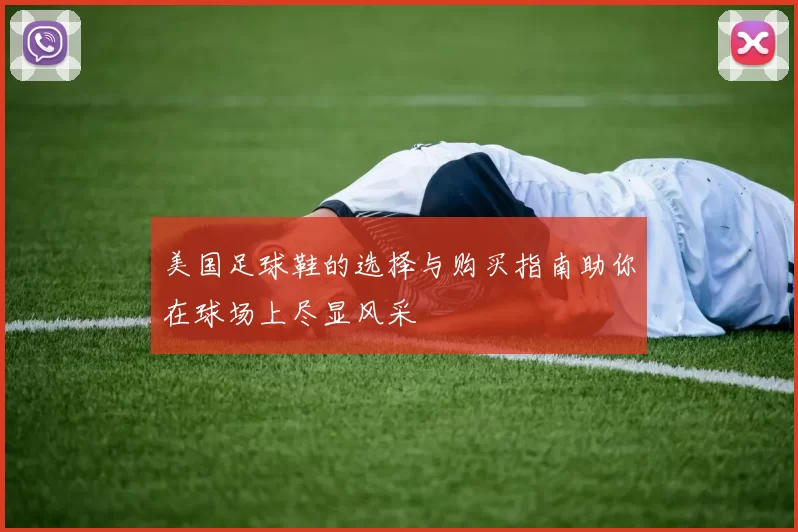 美国足球鞋的选择与购买指南助你在球场上尽显风采